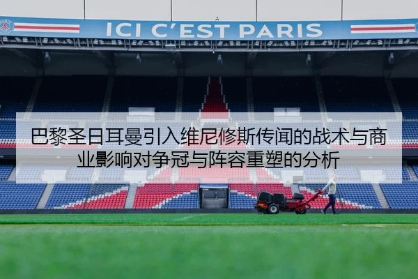 巴黎圣日耳曼引入维尼修斯传闻的战术与商业影响对争冠与阵容重塑的分析