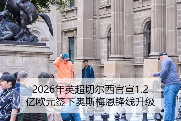 2026年英超切尔西官宣1.2亿欧元签下奥斯梅恩锋线升级